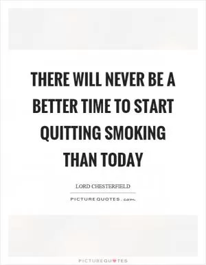 There will never be a better time to start quitting smoking than today Picture Quote #1