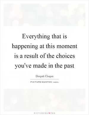 Everything that is happening at this moment is a result of the choices you've made in the past Picture Quote #1