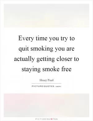 Every time you try to quit smoking you are actually getting closer to staying smoke free Picture Quote #1