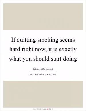 If quitting smoking seems hard right now, it is exactly what you should start doing Picture Quote #1