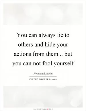 You can always lie to others and hide your actions from them... but you can not fool yourself Picture Quote #1