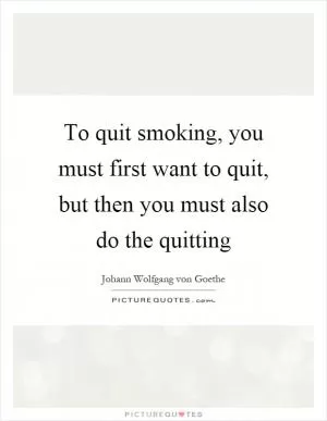 To quit smoking, you must first want to quit, but then you must also do the quitting Picture Quote #1
