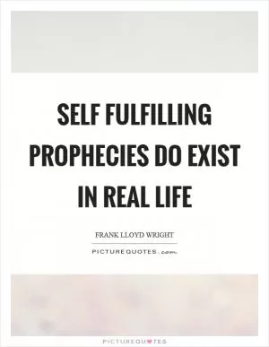 Self fulfilling prophecies do exist in real life Picture Quote #1