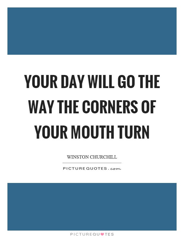 Your day will go the way the corners of your mouth turn Picture Quote #1