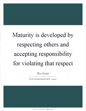 Maturity is developed by respecting others and accepting responsibility for violating that respect Picture Quote #1