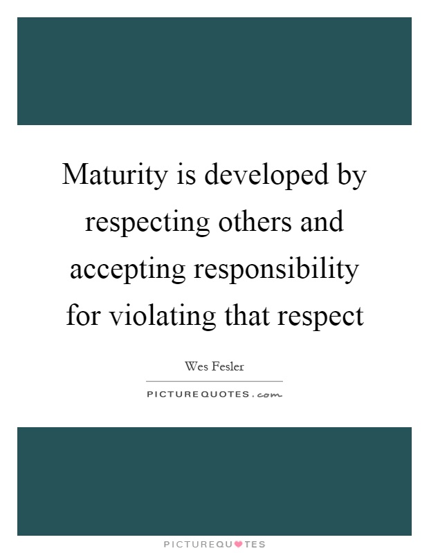 Maturity is developed by respecting others and accepting responsibility for violating that respect Picture Quote #1