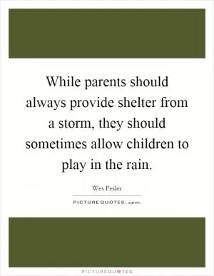 While parents should always provide shelter from a storm, they should sometimes allow children to play in the rain Picture Quote #1