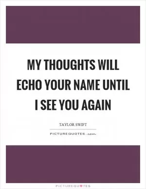 My thoughts will echo your name until I see you again Picture Quote #1