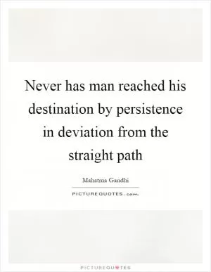 Never has man reached his destination by persistence in deviation from the straight path Picture Quote #1
