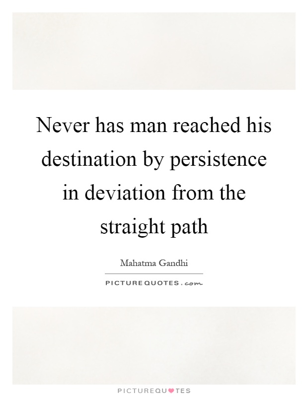 Never has man reached his destination by persistence in deviation from the straight path Picture Quote #1