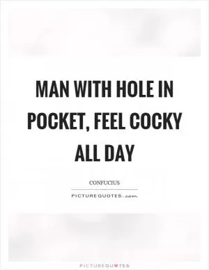 Man with hole in pocket, feel cocky all day Picture Quote #1