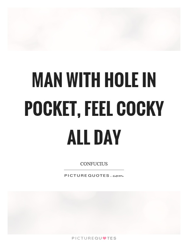 Man with hole in pocket, feel cocky all day Picture Quote #1