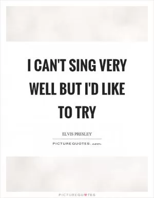 I can't sing very well but I'd like to try Picture Quote #1