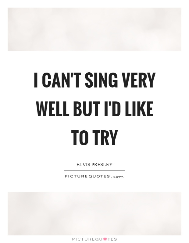 I can't sing very well but I'd like to try Picture Quote #1