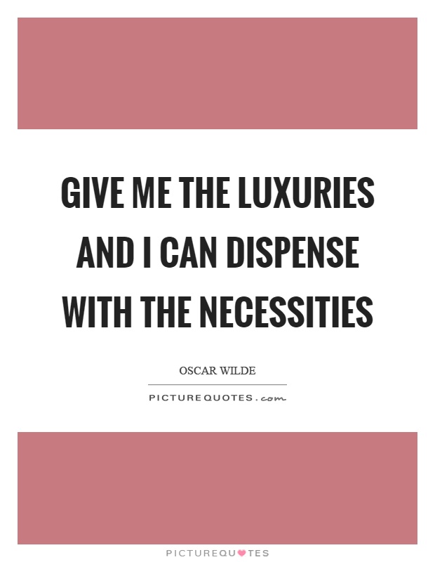 Give me the luxuries and I can dispense with the necessities Picture Quote #1