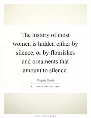 The history of most women is hidden either by silence, or by flourishes and ornaments that amount to silence Picture Quote #1