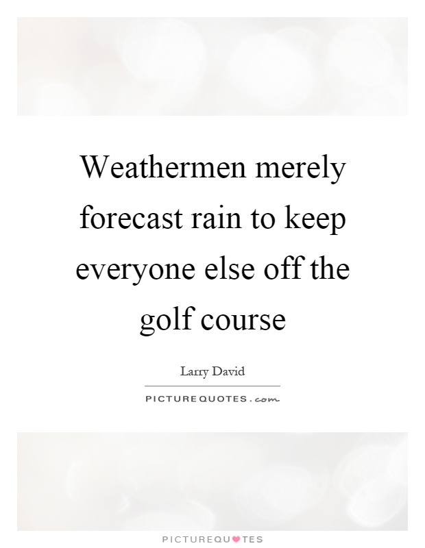 Weathermen merely forecast rain to keep everyone else off the golf course Picture Quote #1