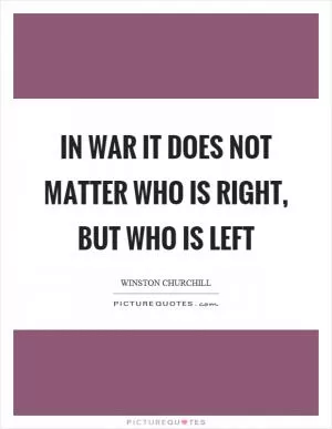 In war it does not matter who is right, but who is left Picture Quote #1