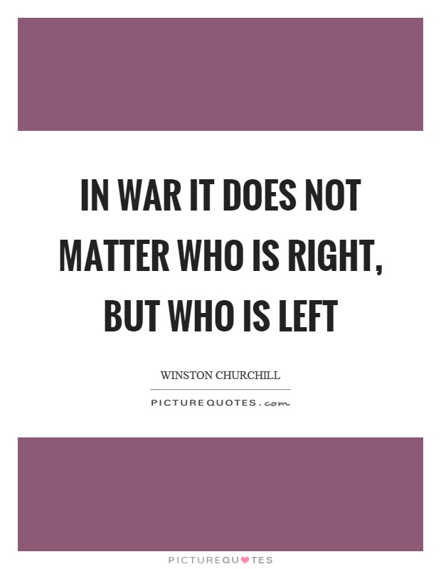 In war it does not matter who is right, but who is left Picture Quote #1