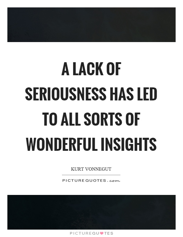 A lack of seriousness has led to all sorts of wonderful insights Picture Quote #1