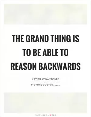 The grand thing is to be able to reason backwards Picture Quote #1