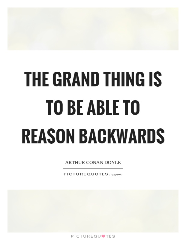 The grand thing is to be able to reason backwards Picture Quote #1