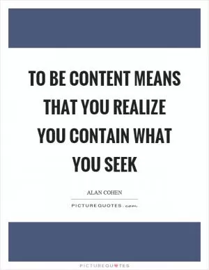 To be content means that you realize you contain what you seek Picture Quote #1
