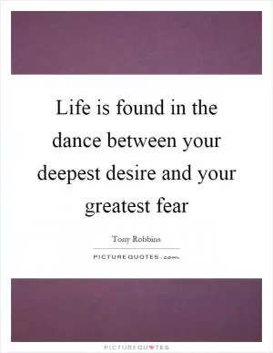 Life is found in the dance between your deepest desire and your greatest fear Picture Quote #1