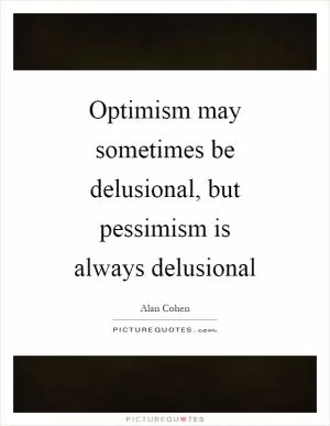 Optimism may sometimes be delusional, but pessimism is always delusional Picture Quote #1