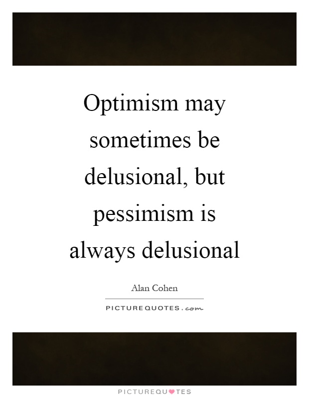 Optimism may sometimes be delusional, but pessimism is always delusional Picture Quote #1