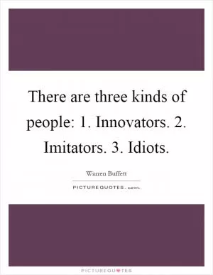 There are three kinds of people: 1. Innovators. 2. Imitators. 3. Idiots Picture Quote #1