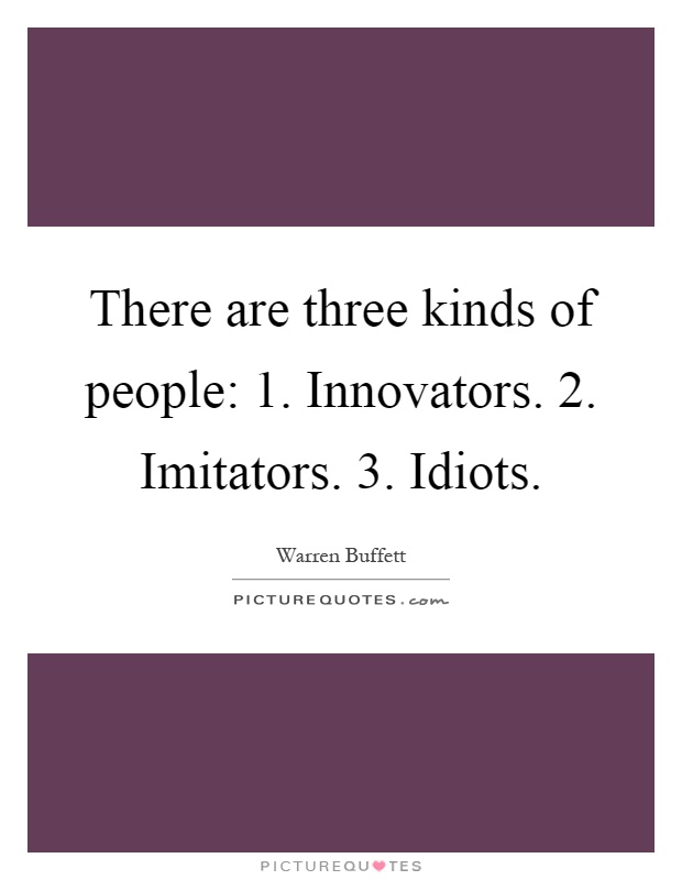 There are three kinds of people: 1. Innovators. 2. Imitators. 3. Idiots Picture Quote #1
