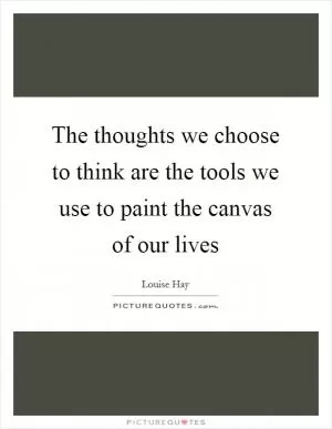 The thoughts we choose to think are the tools we use to paint the canvas of our lives Picture Quote #1