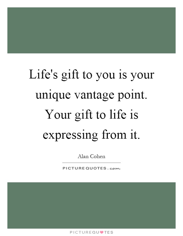 Life's gift to you is your unique vantage point. Your gift to life is expressing from it Picture Quote #1