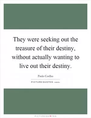 They were seeking out the treasure of their destiny, without actually wanting to live out their destiny Picture Quote #1
