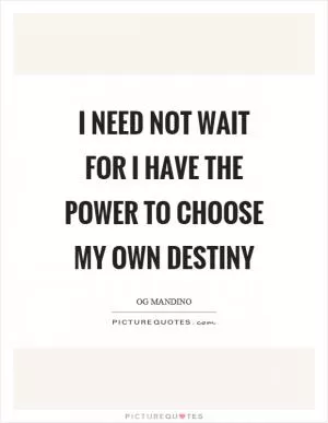 I need not wait for I have the power to choose my own destiny Picture Quote #1