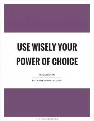 Use wisely your power of choice Picture Quote #1
