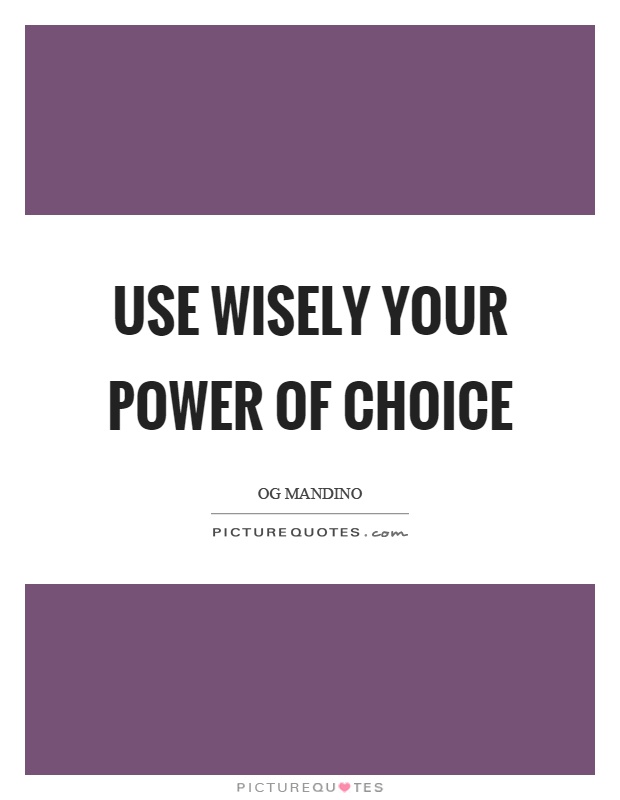 Use wisely your power of choice Picture Quote #1