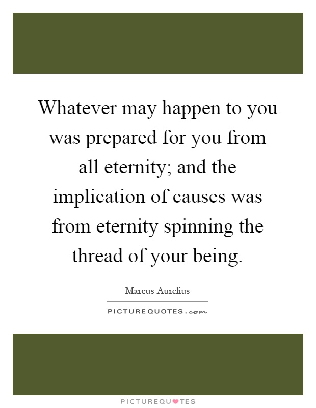 Whatever may happen to you was prepared for you from all eternity; and the implication of causes was from eternity spinning the thread of your being Picture Quote #1