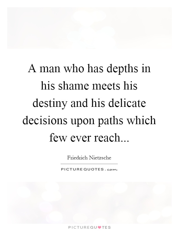 A man who has depths in his shame meets his destiny and his delicate decisions upon paths which few ever reach Picture Quote #1