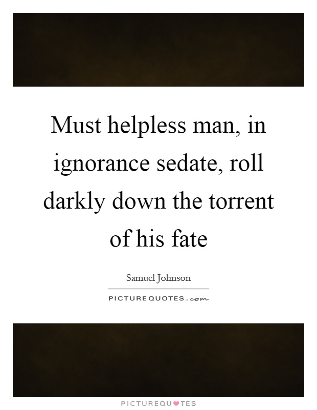 Must helpless man, in ignorance sedate, roll darkly down the torrent of his fate Picture Quote #1