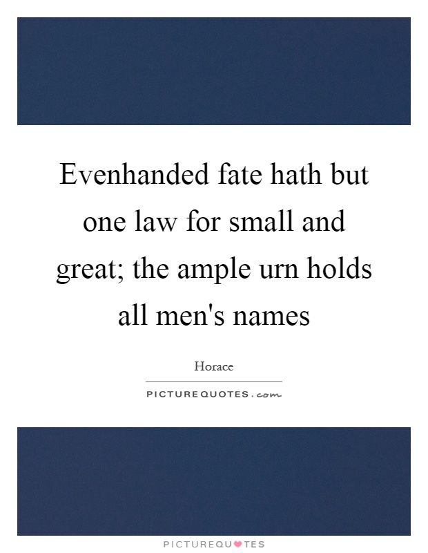 Evenhanded fate hath but one law for small and great; the ample urn holds all men's names Picture Quote #1