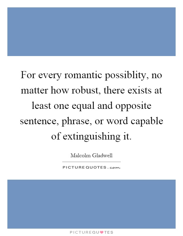 For every romantic possiblity, no matter how robust, there exists at least one equal and opposite sentence, phrase, or word capable of extinguishing it Picture Quote #1