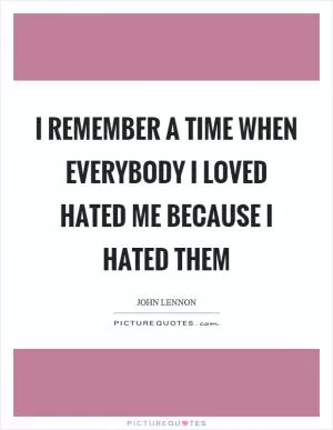 I remember a time when everybody I loved hated me because I hated them Picture Quote #1