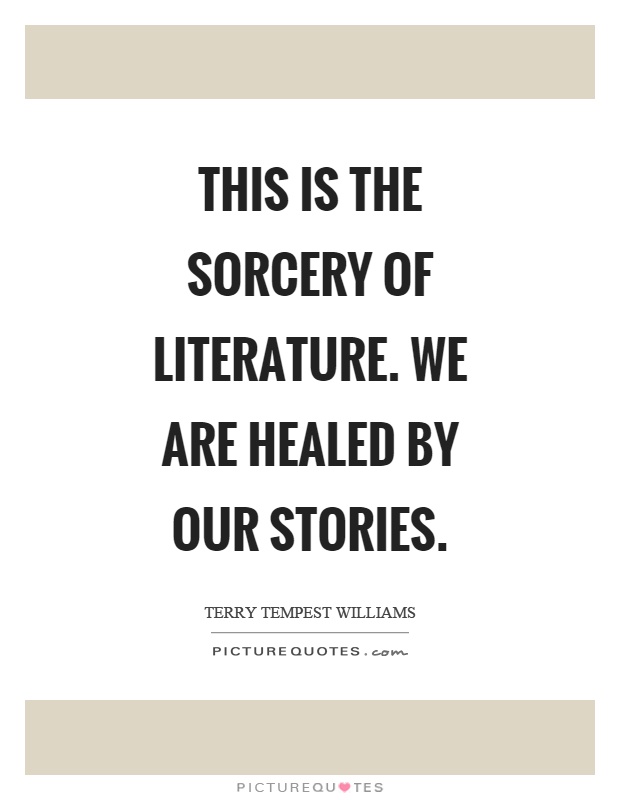 This is the sorcery of literature. We are healed by our stories Picture Quote #1