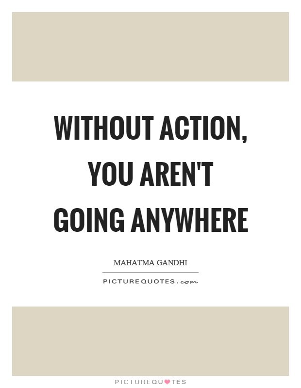 Without action, you aren't going anywhere Picture Quote #1