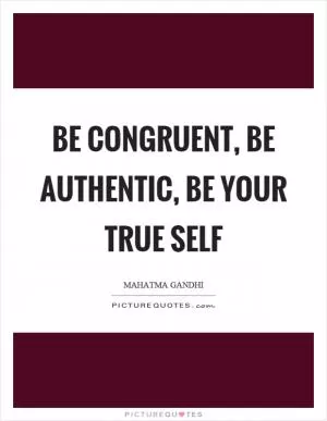 Be congruent, be authentic, be your true self Picture Quote #1