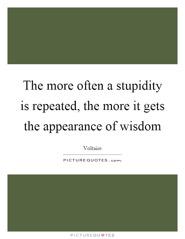 The more often a stupidity is repeated, the more it gets the appearance of wisdom Picture Quote #1