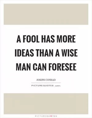 A fool has more ideas than a wise man can foresee Picture Quote #1