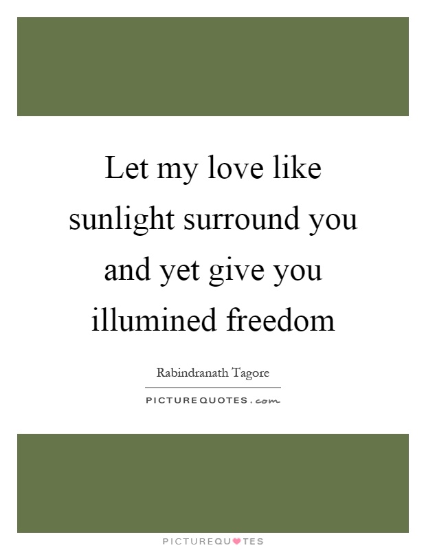 Let my love like sunlight surround you and yet give you illumined freedom Picture Quote #1